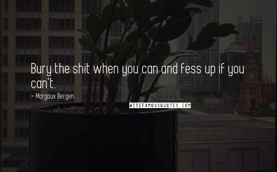 Margaux Bergen Quotes: Bury the shit when you can and fess up if you can't.