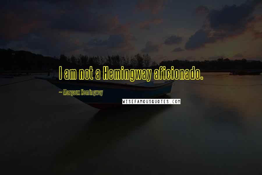 Margaux Hemingway Quotes: I am not a Hemingway aficionado.