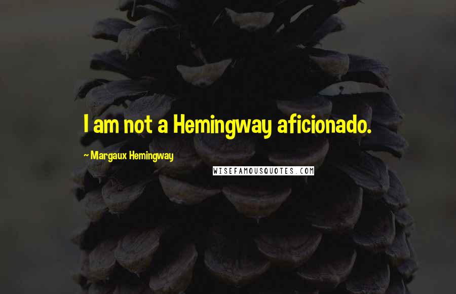 Margaux Hemingway Quotes: I am not a Hemingway aficionado.
