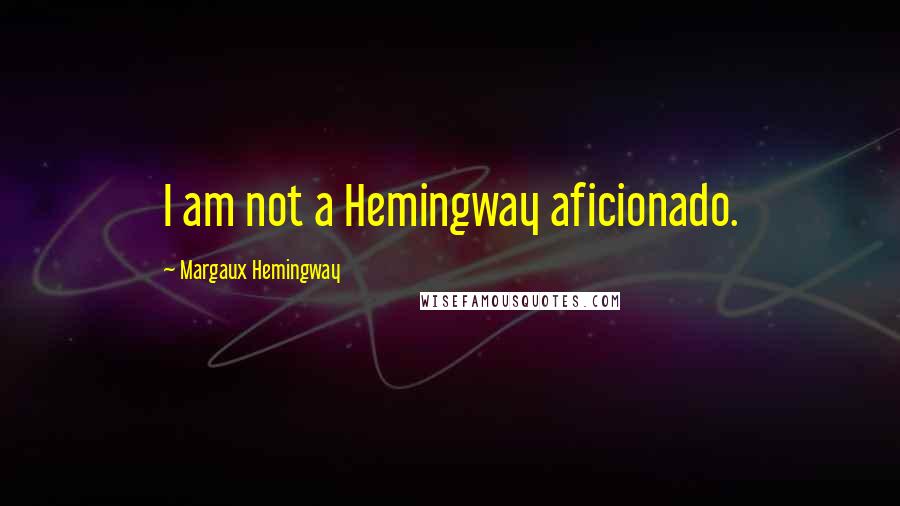 Margaux Hemingway Quotes: I am not a Hemingway aficionado.