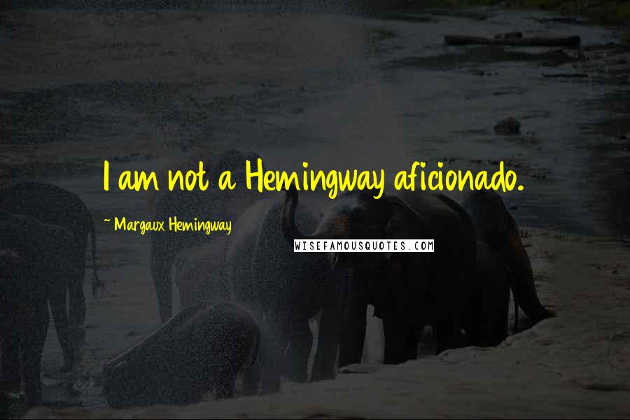 Margaux Hemingway Quotes: I am not a Hemingway aficionado.