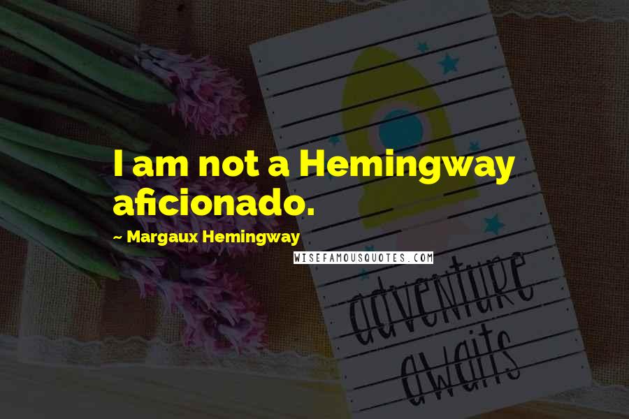 Margaux Hemingway Quotes: I am not a Hemingway aficionado.