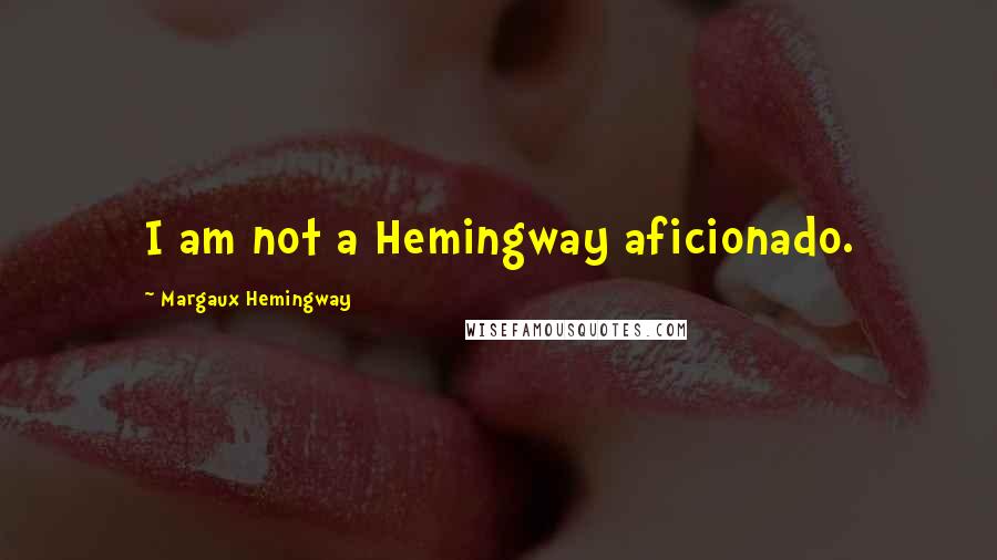 Margaux Hemingway Quotes: I am not a Hemingway aficionado.