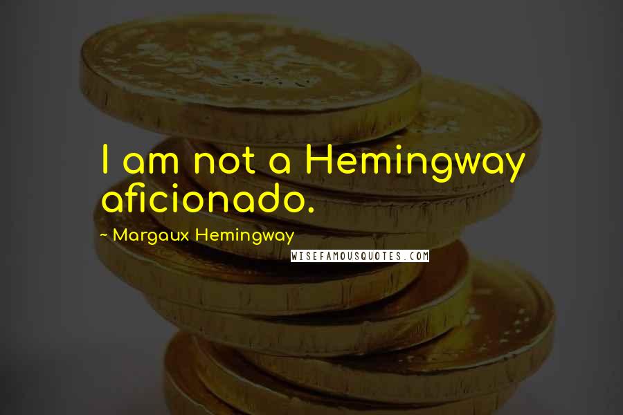 Margaux Hemingway Quotes: I am not a Hemingway aficionado.