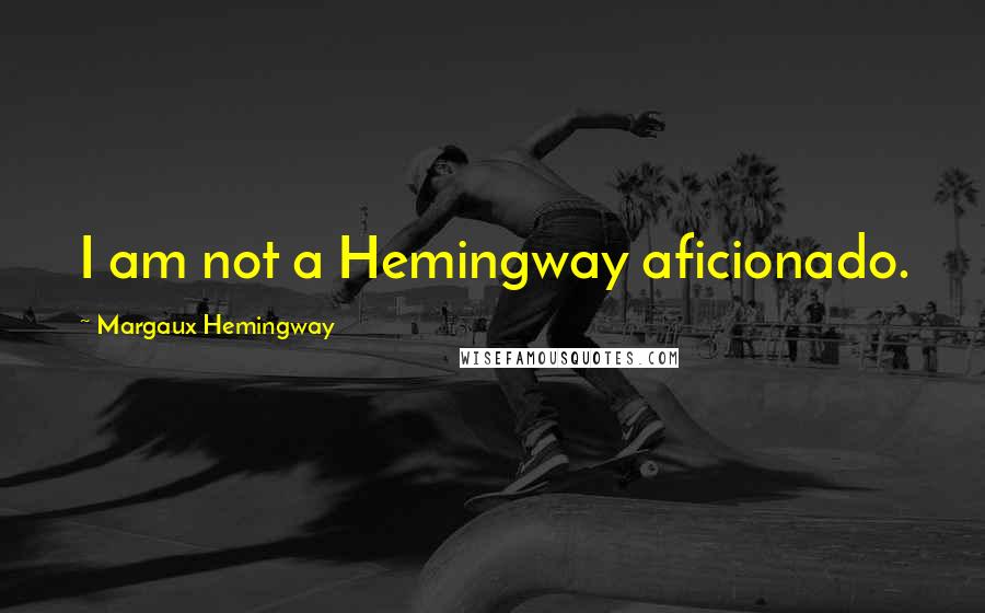 Margaux Hemingway Quotes: I am not a Hemingway aficionado.