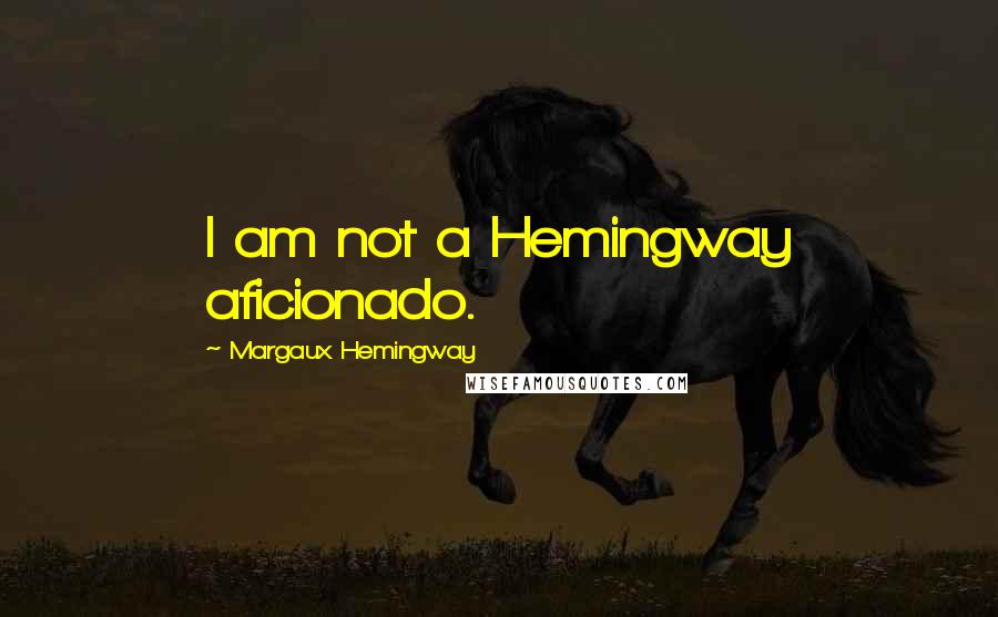 Margaux Hemingway Quotes: I am not a Hemingway aficionado.