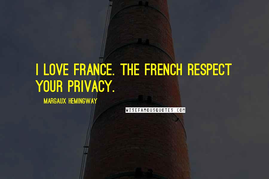 Margaux Hemingway Quotes: I love France. The French respect your privacy.