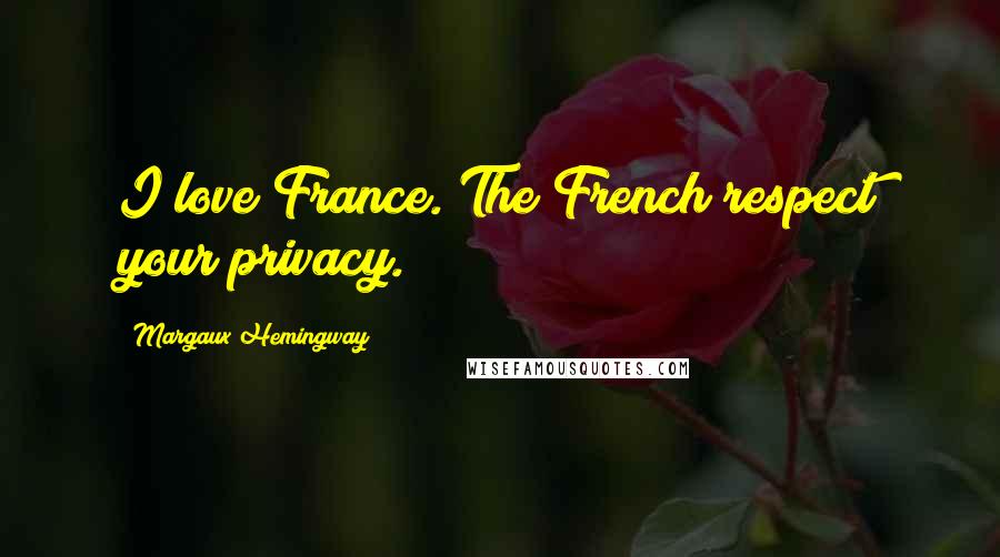 Margaux Hemingway Quotes: I love France. The French respect your privacy.