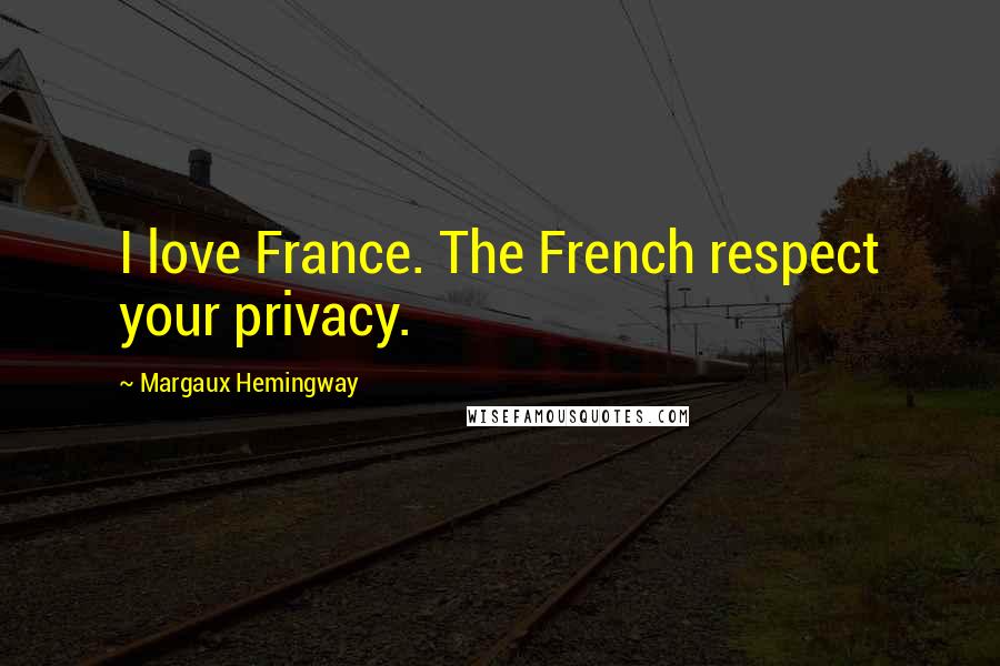 Margaux Hemingway Quotes: I love France. The French respect your privacy.