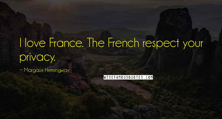 Margaux Hemingway Quotes: I love France. The French respect your privacy.