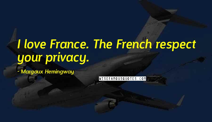 Margaux Hemingway Quotes: I love France. The French respect your privacy.