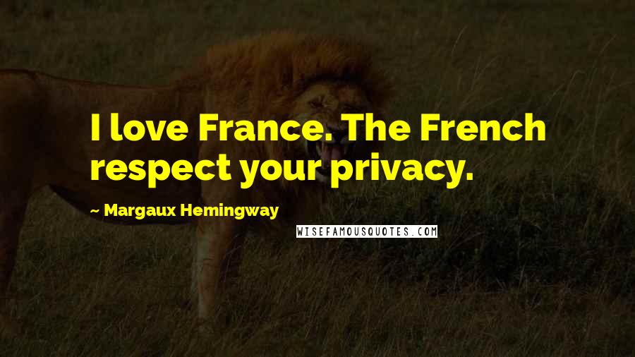 Margaux Hemingway Quotes: I love France. The French respect your privacy.