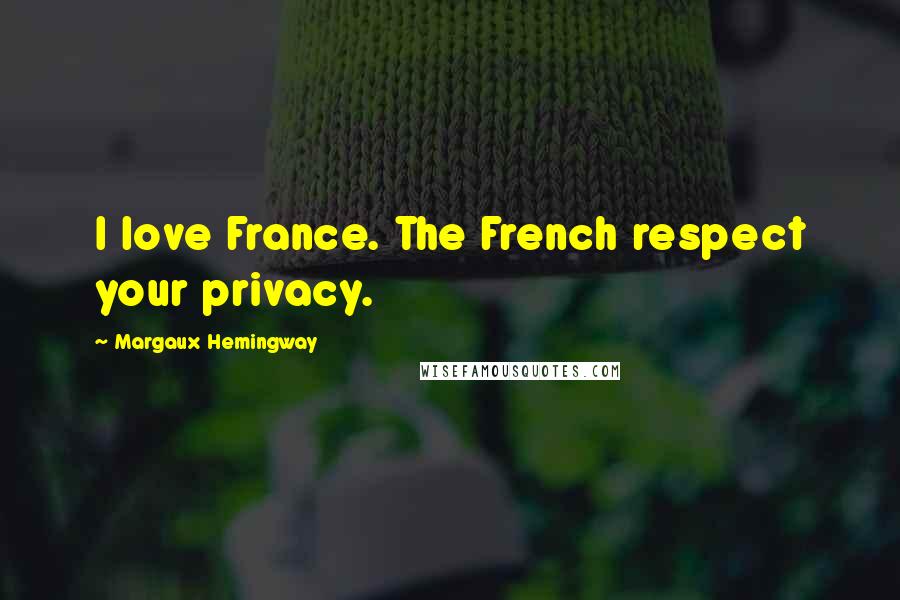 Margaux Hemingway Quotes: I love France. The French respect your privacy.