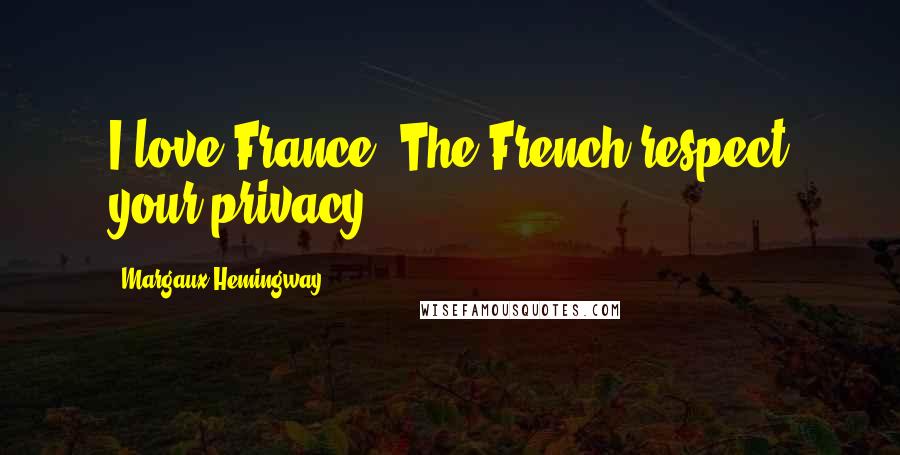Margaux Hemingway Quotes: I love France. The French respect your privacy.