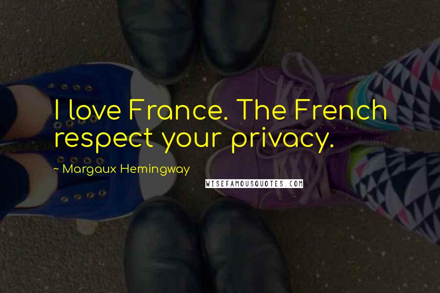 Margaux Hemingway Quotes: I love France. The French respect your privacy.