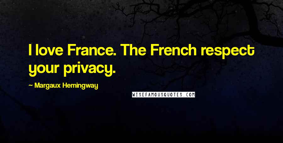 Margaux Hemingway Quotes: I love France. The French respect your privacy.