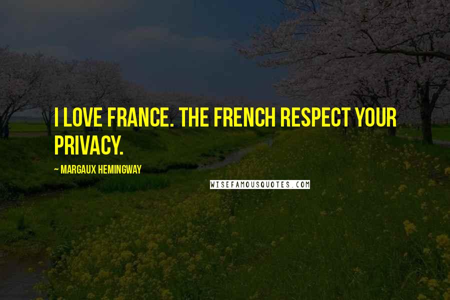 Margaux Hemingway Quotes: I love France. The French respect your privacy.