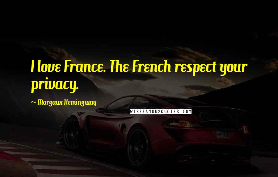 Margaux Hemingway Quotes: I love France. The French respect your privacy.