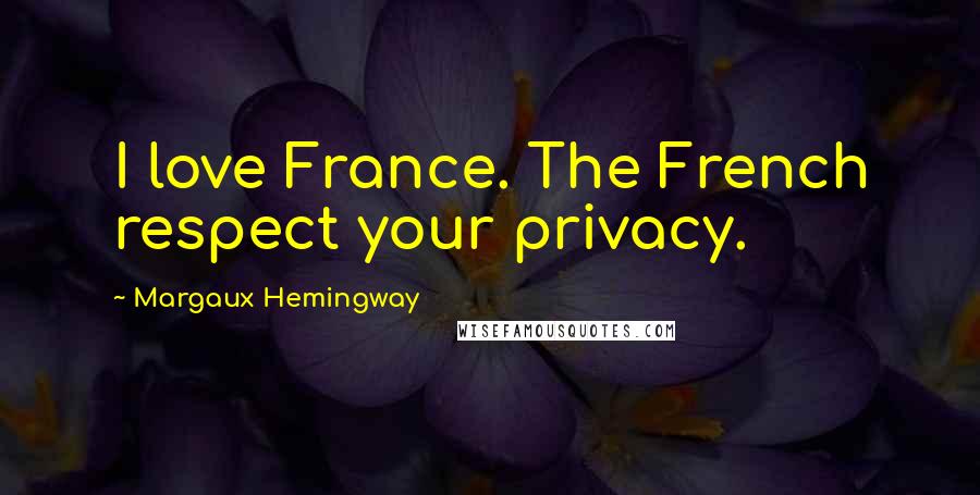 Margaux Hemingway Quotes: I love France. The French respect your privacy.