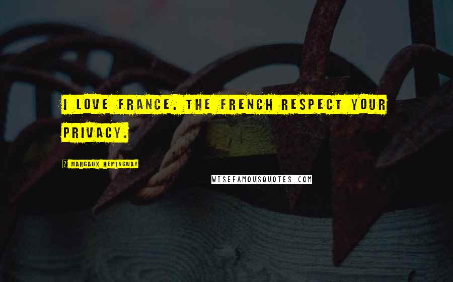 Margaux Hemingway Quotes: I love France. The French respect your privacy.