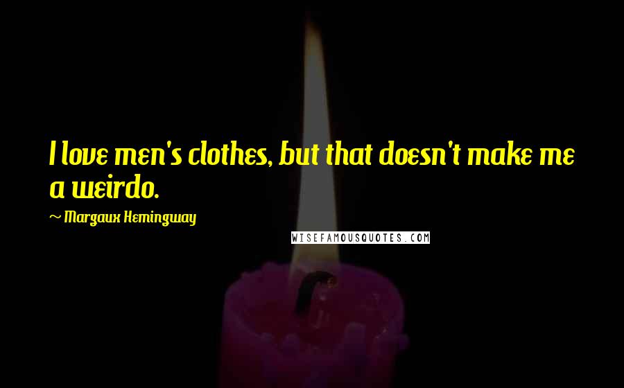 Margaux Hemingway Quotes: I love men's clothes, but that doesn't make me a weirdo.