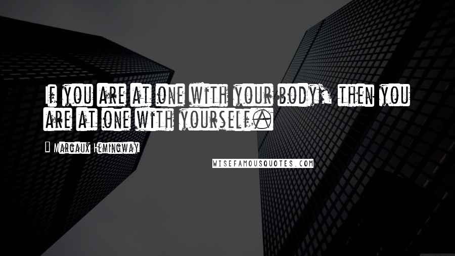 Margaux Hemingway Quotes: If you are at one with your body, then you are at one with yourself.