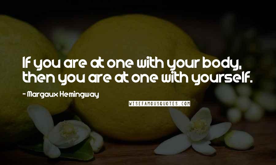 Margaux Hemingway Quotes: If you are at one with your body, then you are at one with yourself.