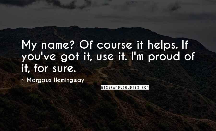 Margaux Hemingway Quotes: My name? Of course it helps. If you've got it, use it. I'm proud of it, for sure.