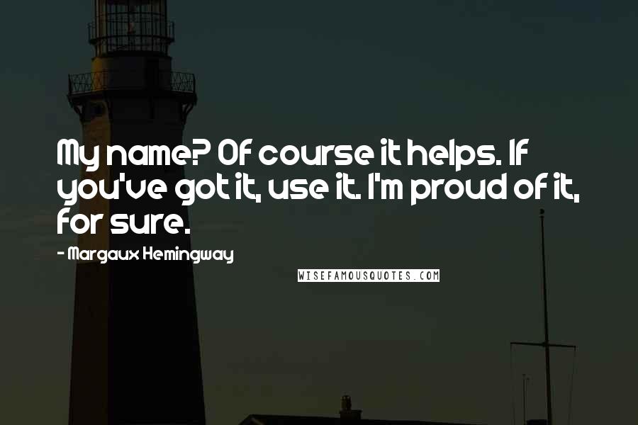 Margaux Hemingway Quotes: My name? Of course it helps. If you've got it, use it. I'm proud of it, for sure.