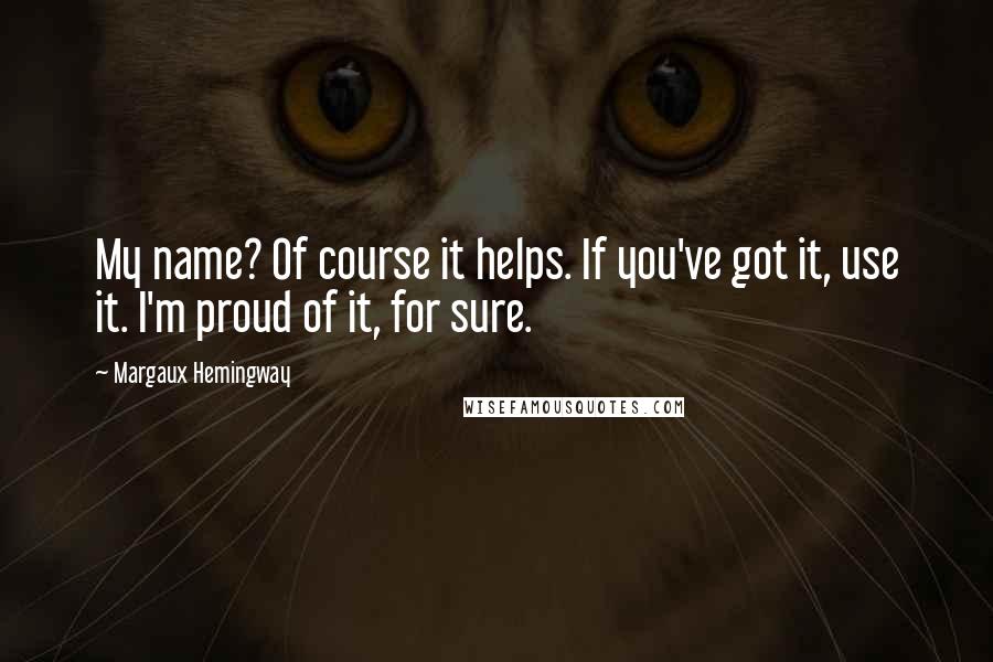 Margaux Hemingway Quotes: My name? Of course it helps. If you've got it, use it. I'm proud of it, for sure.