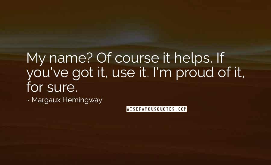 Margaux Hemingway Quotes: My name? Of course it helps. If you've got it, use it. I'm proud of it, for sure.