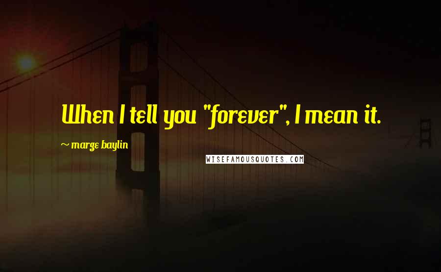 Marge Baylin Quotes: When I tell you "forever", I mean it.