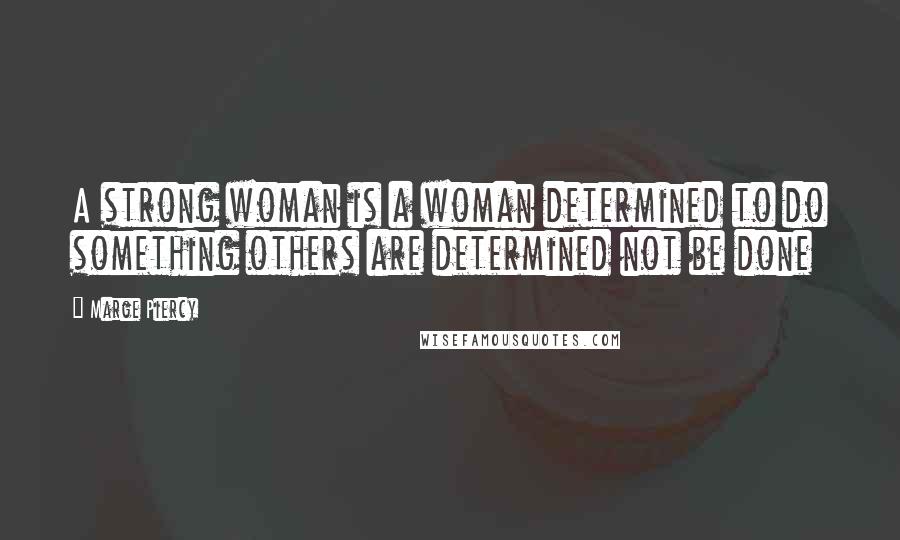 Marge Piercy Quotes: A strong woman is a woman determined to do something others are determined not be done