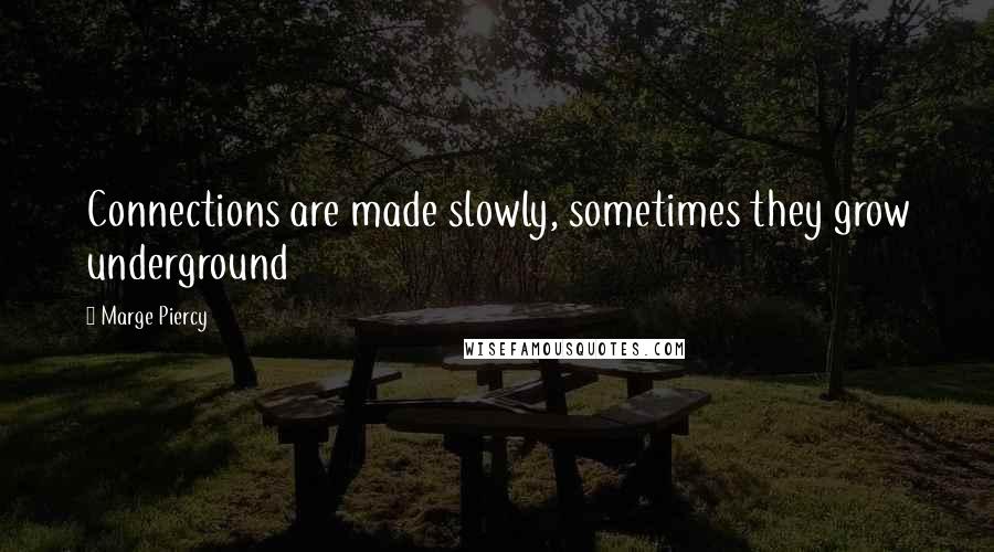 Marge Piercy Quotes: Connections are made slowly, sometimes they grow underground