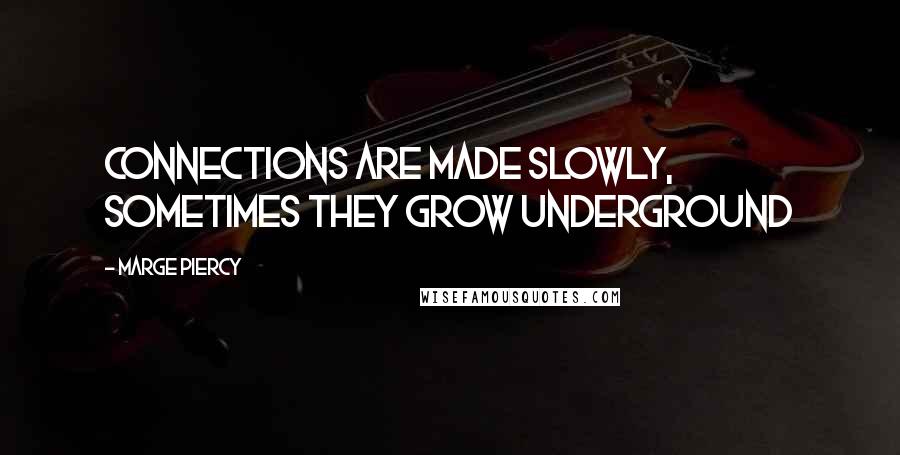 Marge Piercy Quotes: Connections are made slowly, sometimes they grow underground