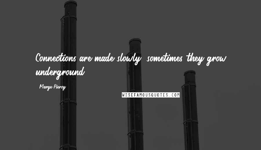 Marge Piercy Quotes: Connections are made slowly, sometimes they grow underground