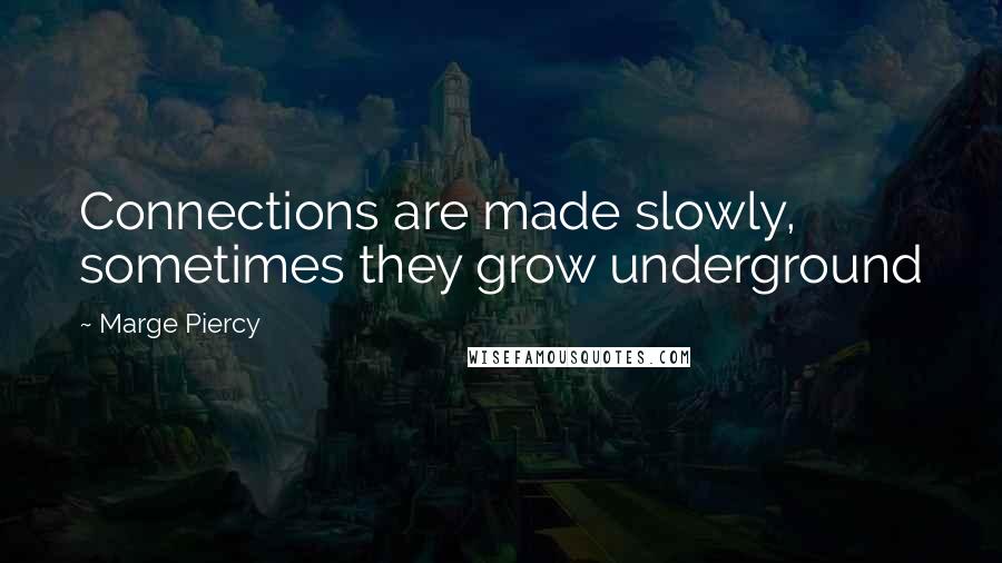 Marge Piercy Quotes: Connections are made slowly, sometimes they grow underground