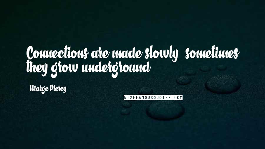 Marge Piercy Quotes: Connections are made slowly, sometimes they grow underground