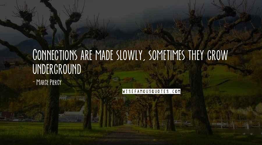 Marge Piercy Quotes: Connections are made slowly, sometimes they grow underground