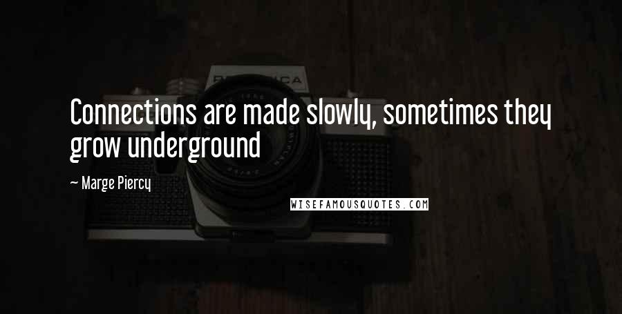 Marge Piercy Quotes: Connections are made slowly, sometimes they grow underground