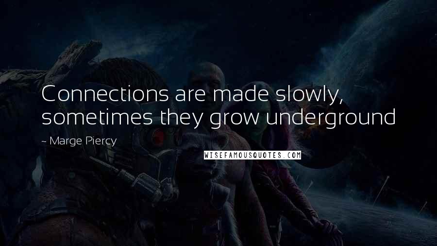 Marge Piercy Quotes: Connections are made slowly, sometimes they grow underground