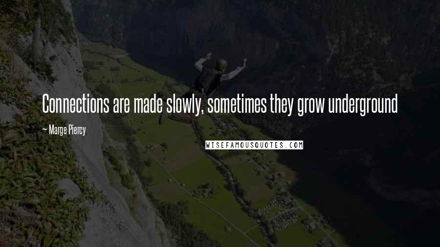 Marge Piercy Quotes: Connections are made slowly, sometimes they grow underground