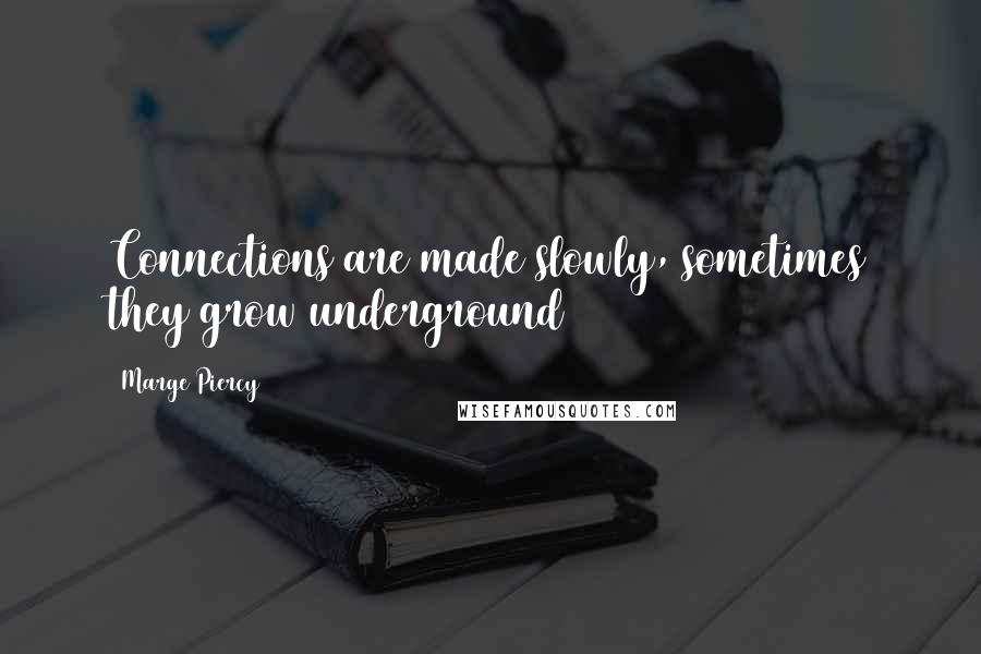 Marge Piercy Quotes: Connections are made slowly, sometimes they grow underground