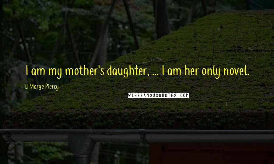 Marge Piercy Quotes: I am my mother's daughter, ... I am her only novel.