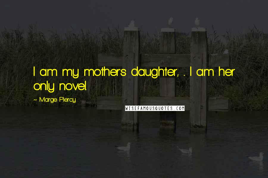 Marge Piercy Quotes: I am my mother's daughter, ... I am her only novel.