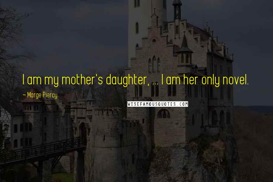 Marge Piercy Quotes: I am my mother's daughter, ... I am her only novel.