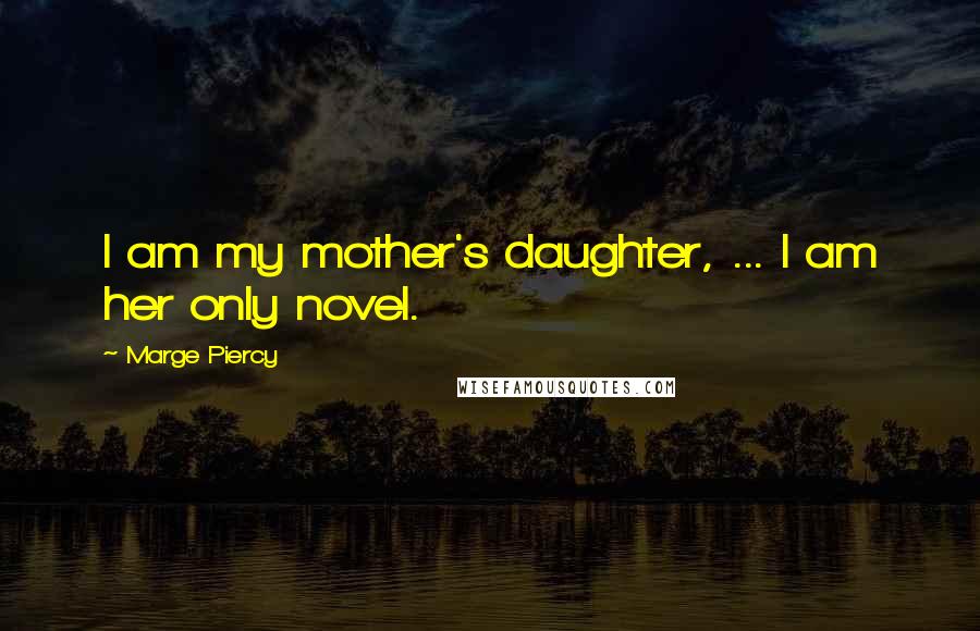 Marge Piercy Quotes: I am my mother's daughter, ... I am her only novel.