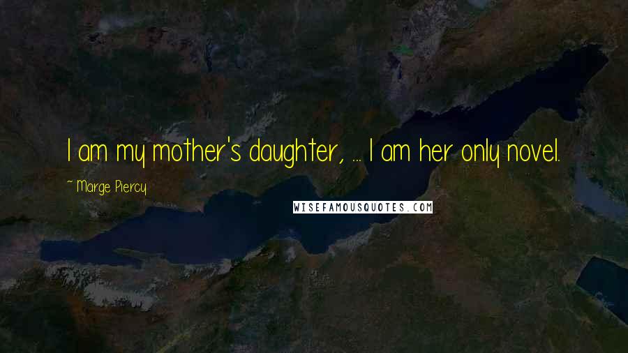 Marge Piercy Quotes: I am my mother's daughter, ... I am her only novel.