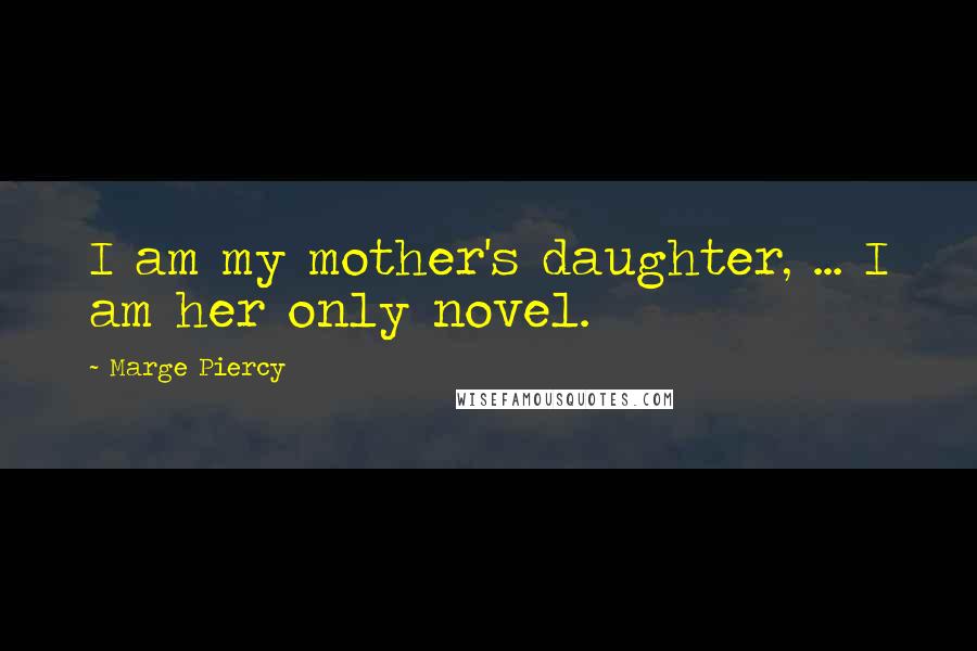 Marge Piercy Quotes: I am my mother's daughter, ... I am her only novel.
