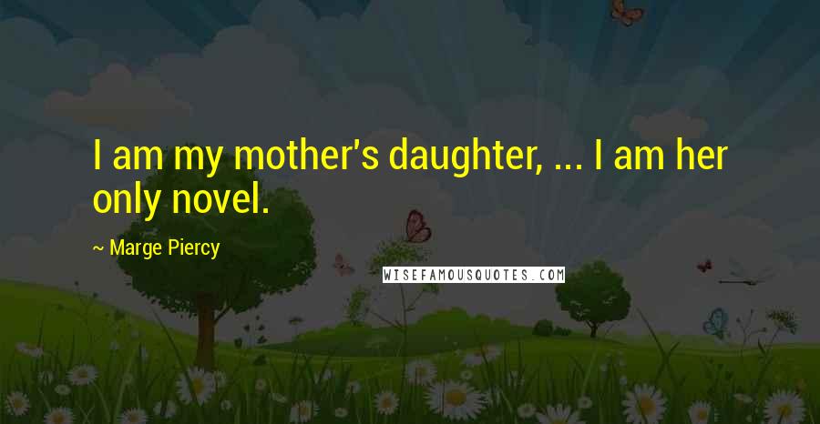 Marge Piercy Quotes: I am my mother's daughter, ... I am her only novel.